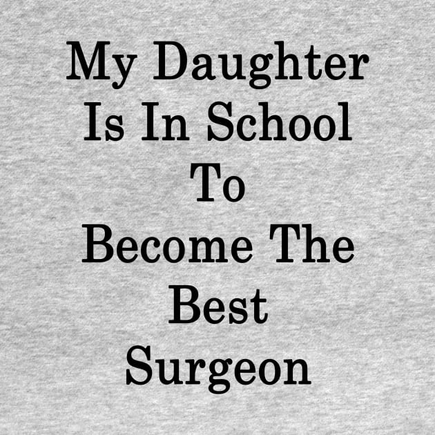 My Daughter Is In School To Become The Best Surgeon by supernova23